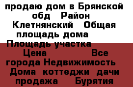 продаю дом в Брянской обд › Район ­ Клетнянский › Общая площадь дома ­ 26 › Площадь участка ­ 3 000 › Цена ­ 100 000 - Все города Недвижимость » Дома, коттеджи, дачи продажа   . Бурятия респ.